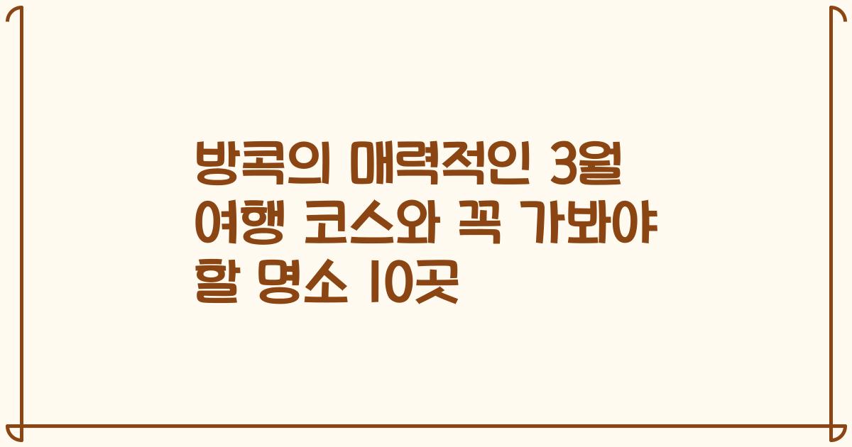 방콕의 매력적인 3월 여행 코스와 꼭 가봐야 할 명소 10곳