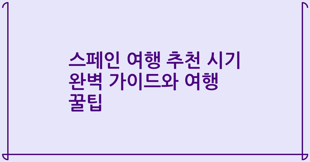 스페인 여행 추천 시기 완벽 가이드와 여행 꿀팁