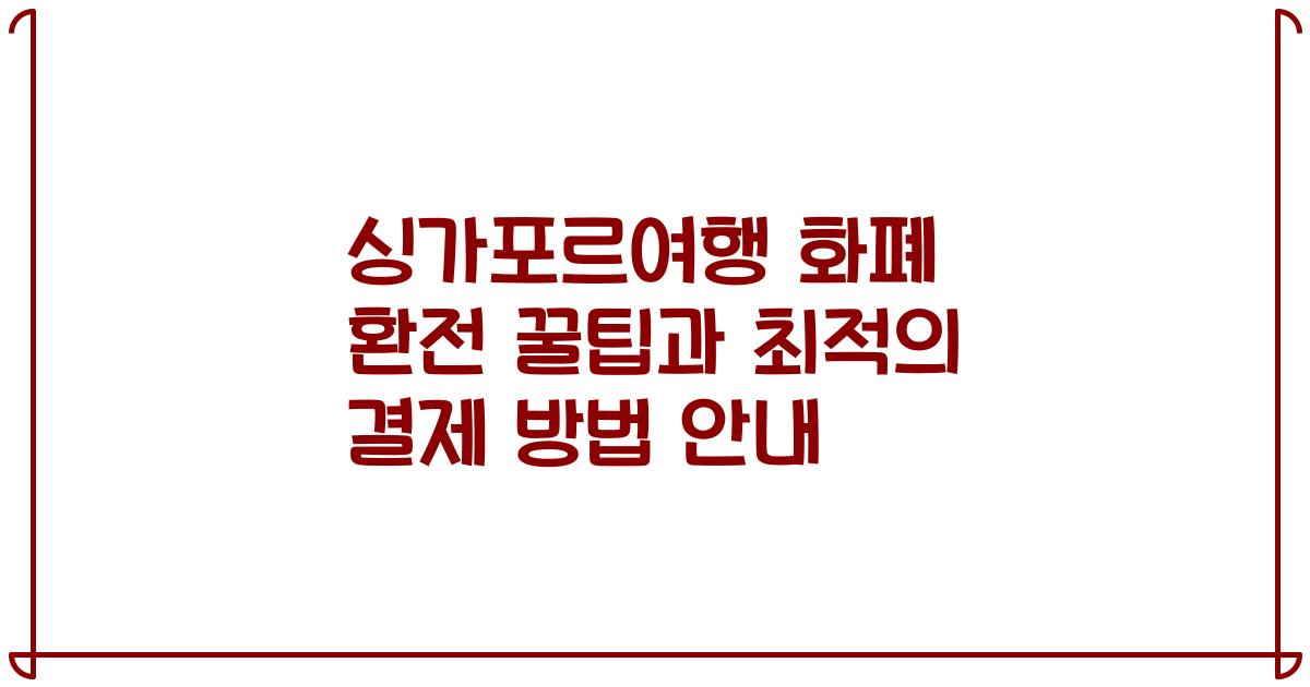 싱가포르여행 화폐 환전 꿀팁과 최적의 결제 방법 안내