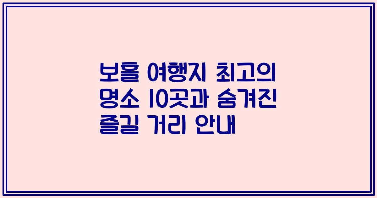 보홀 여행지 최고의 명소 10곳과 숨겨진 즐길 거리 안내