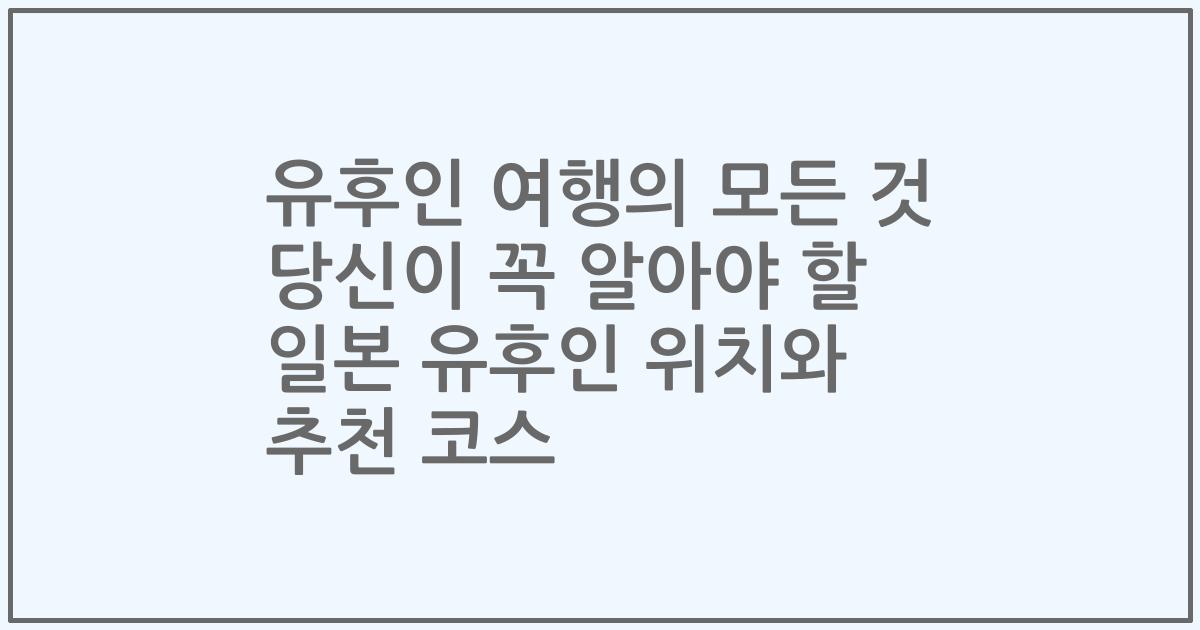 유후인 여행의 모든 것 당신이 꼭 알아야 할 일본 유후인 위치와 추천 코스
