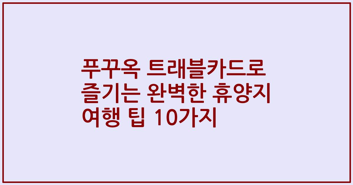 푸꾸옥 트래블카드로 즐기는 완벽한 휴양지 여행 팁 10가지