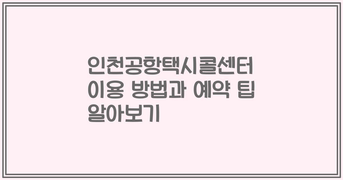 인천공항택시콜센터 이용 방법과 예약 팁 알아보기