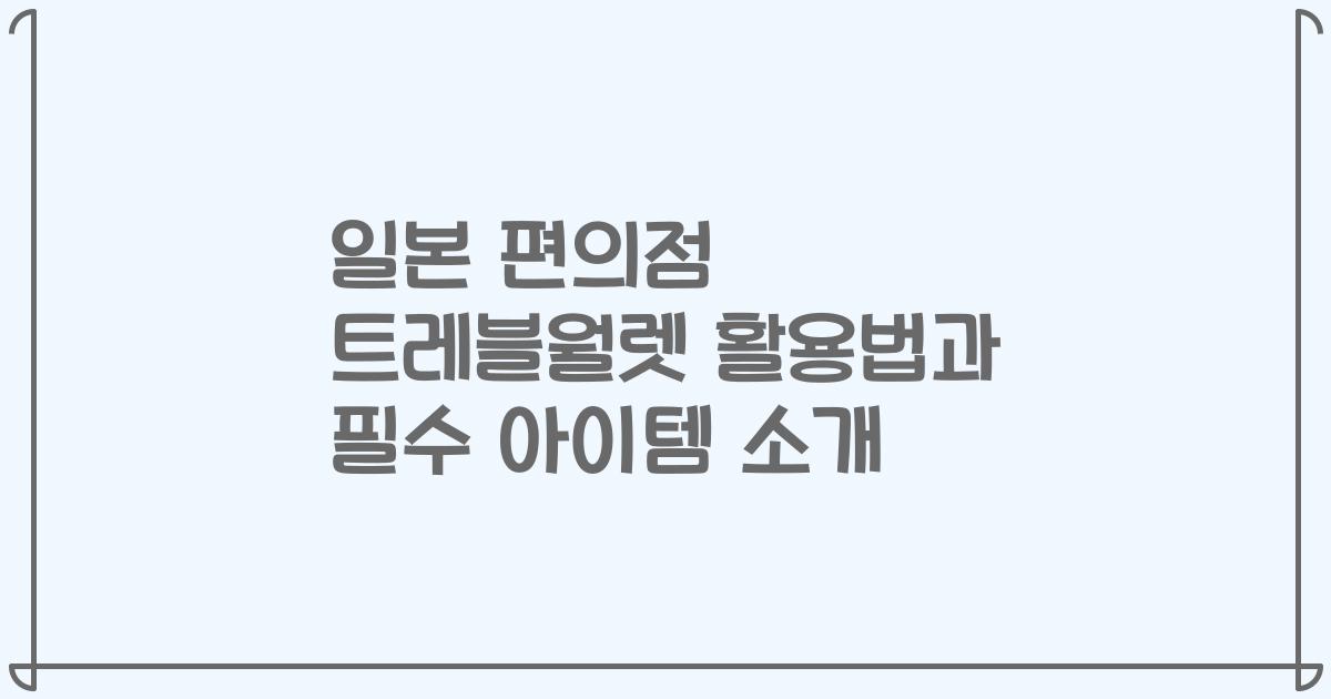 일본 편의점 트레블월렛 활용법과 필수 아이템 소개