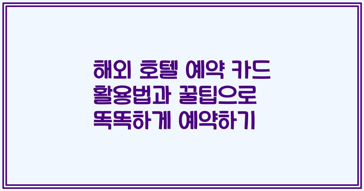 해외 호텔 예약 카드 활용법과 꿀팁으로 똑똑하게 예약하기