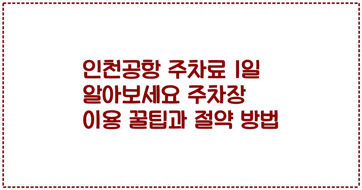 인천공항 주차료 1일 알아보세요 주차장 이용 꿀팁과 절약 방법