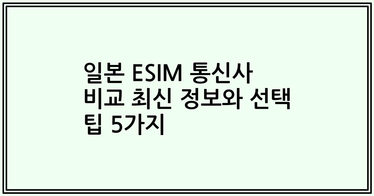 일본 ESIM 통신사 비교 최신 정보와 선택 팁 5가지