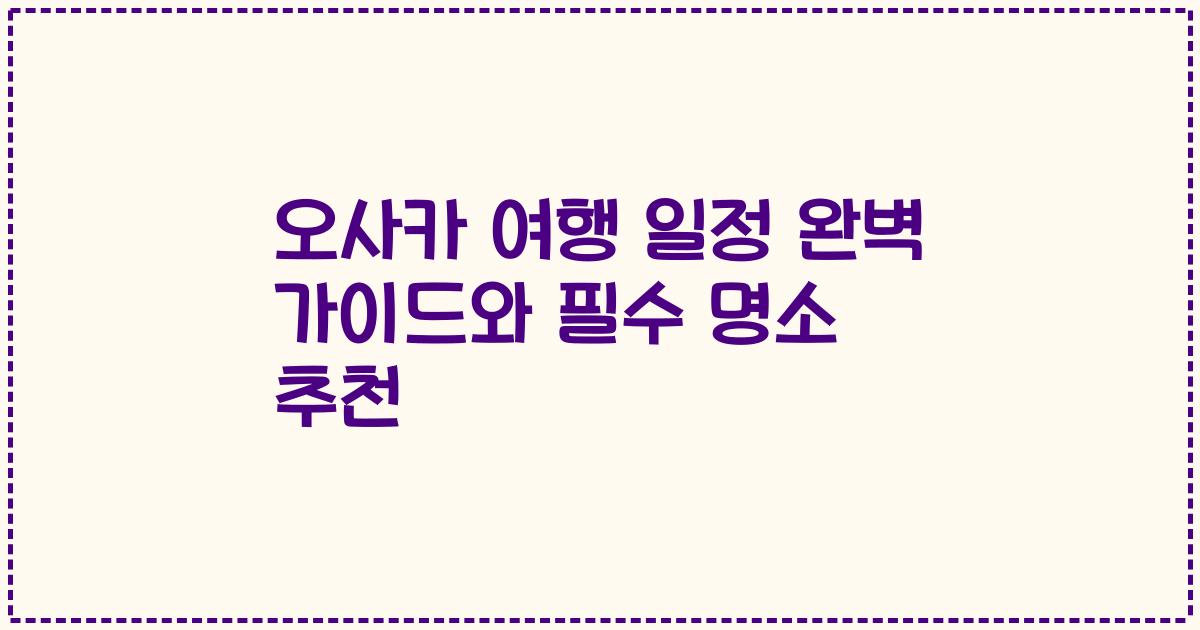 오사카 여행 일정 완벽 가이드와 필수 명소 추천