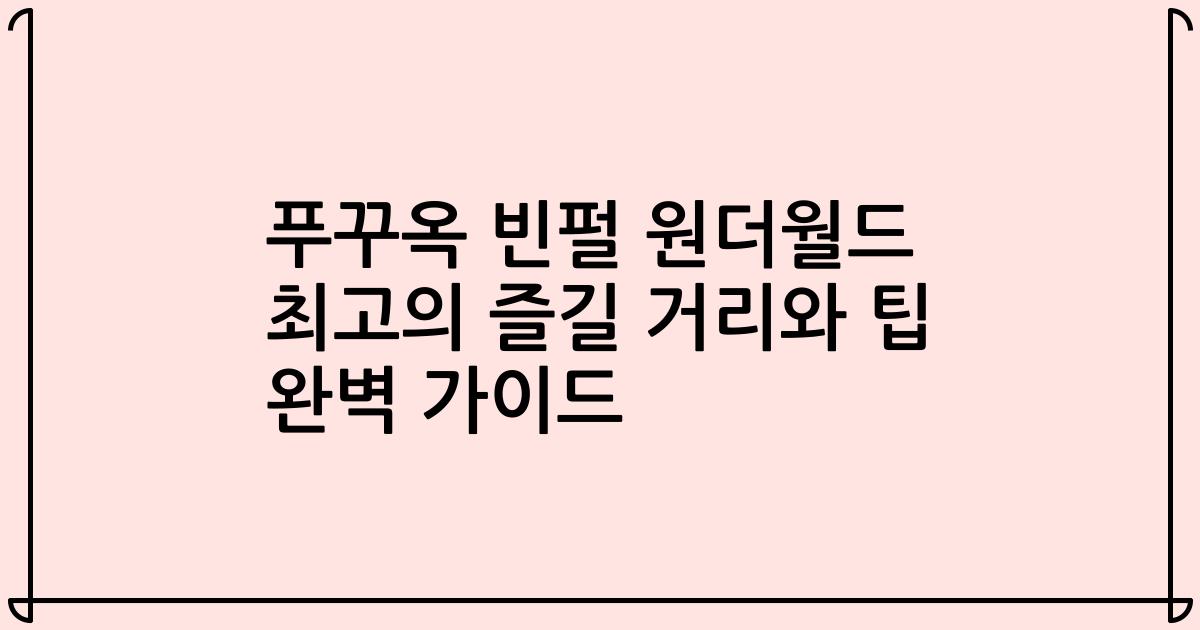 푸꾸옥 빈펄 원더월드 최고의 즐길 거리와 팁 완벽 가이드