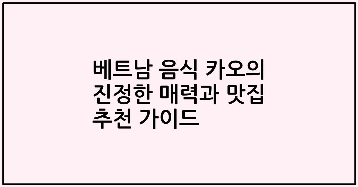 베트남 음식 카오의 진정한 매력과 맛집 추천 가이드