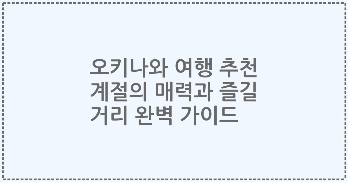 오키나와 여행 추천 계절의 매력과 즐길 거리 완벽 가이드