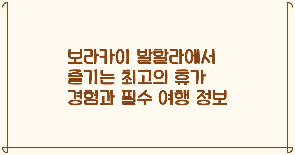 보라카이 발할라에서 즐기는 최고의 휴가 경험과 필수 여행 정보