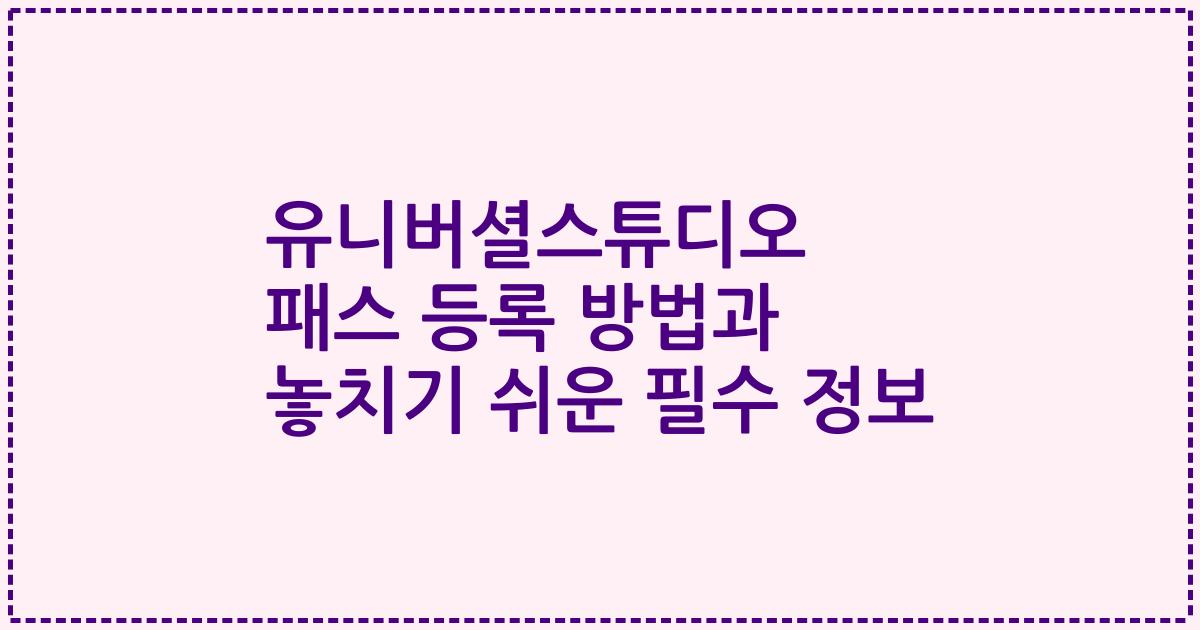 유니버셜스튜디오 패스 등록 방법과 놓치기 쉬운 필수 정보