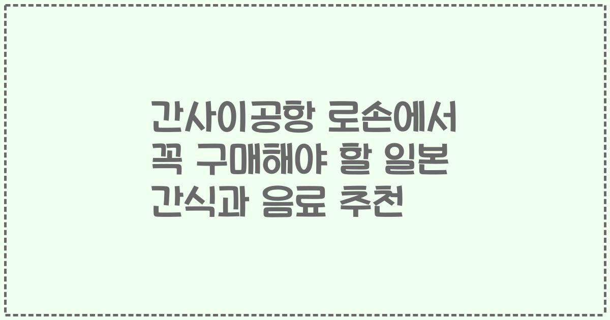 간사이공항 로손에서 꼭 구매해야 할 일본 간식과 음료 추천