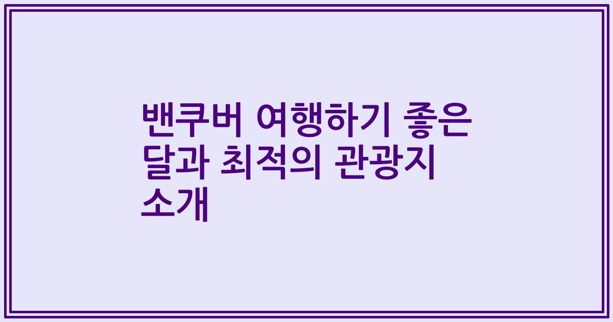 밴쿠버 여행하기 좋은 달과 최적의 관광지 소개