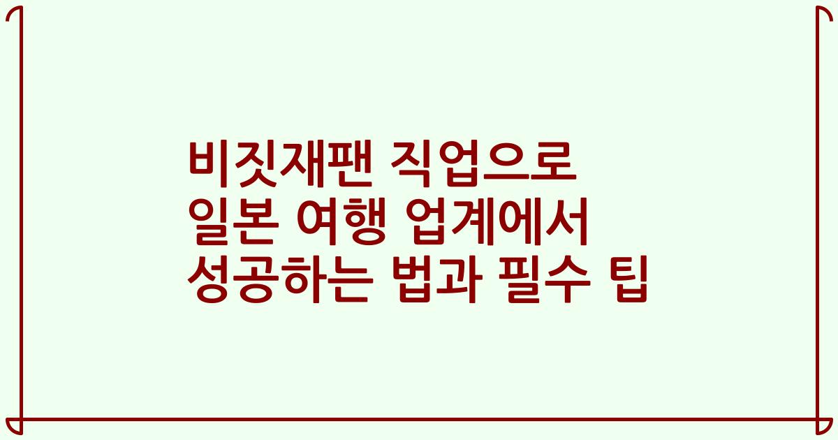 비짓재팬 직업으로 일본 여행 업계에서 성공하는 법과 필수 팁