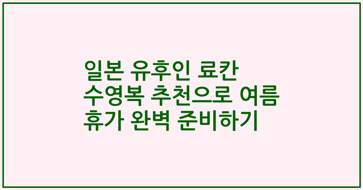 일본 유후인 료칸 수영복 추천으로 여름 휴가 완벽 준비하기