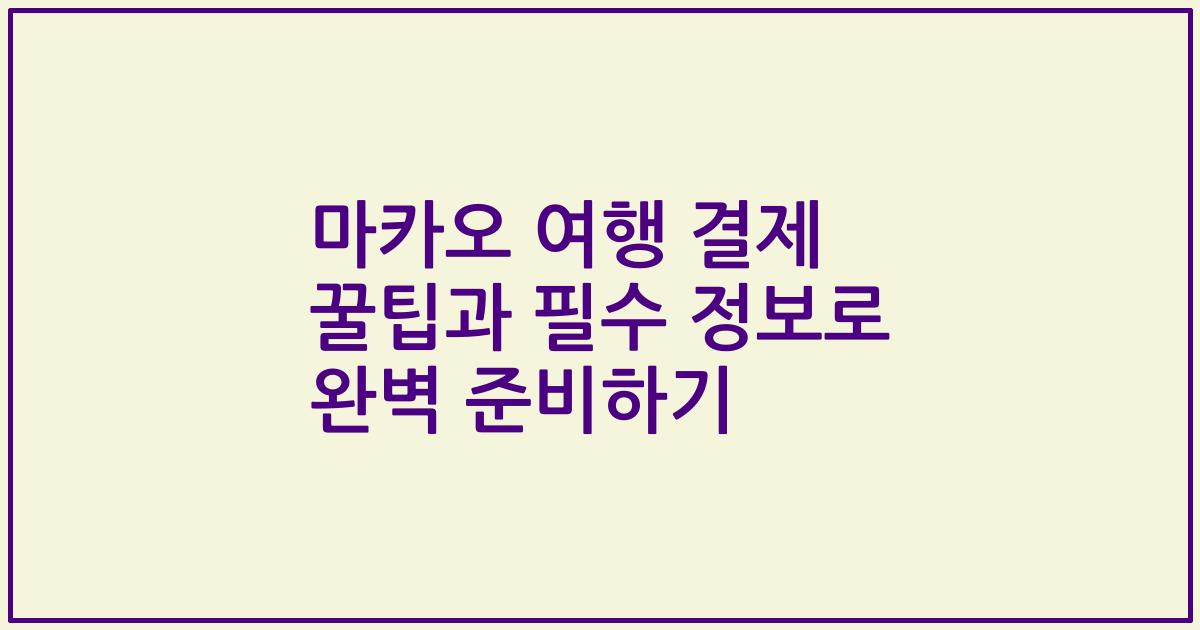 마카오 여행 결제 꿀팁과 필수 정보로 완벽 준비하기