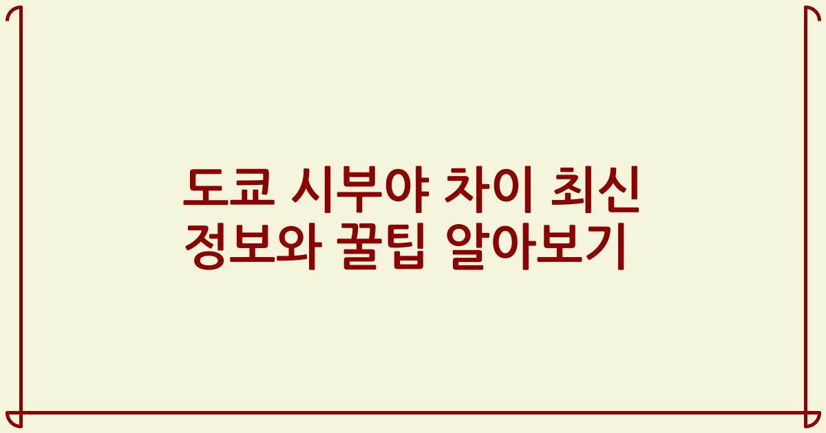 도쿄 시부야 차이 최신 정보와 꿀팁 알아보기