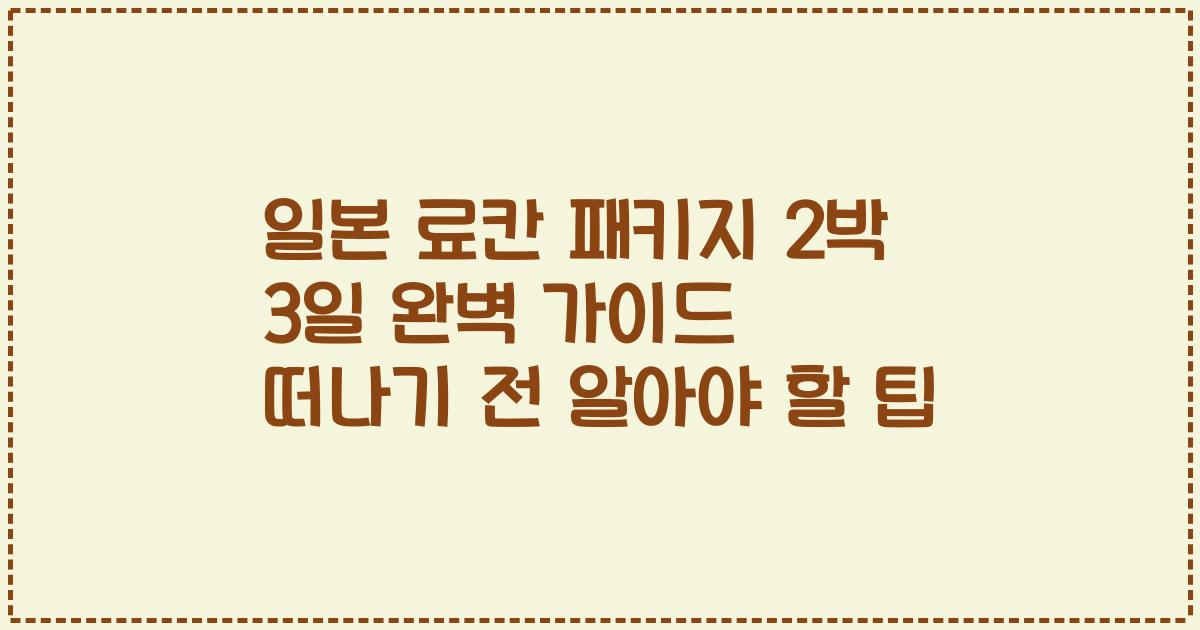 일본 료칸 패키지 2박 3일 완벽 가이드 떠나기 전 알아야 할 팁