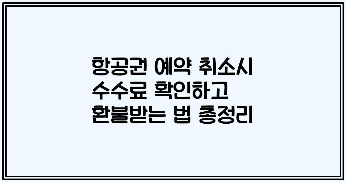항공권 예약 취소시 수수료 확인하고 환불받는 법 총정리