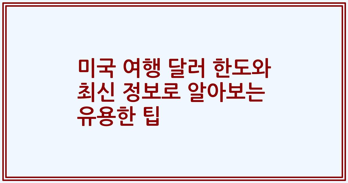 미국 여행 달러 한도와 최신 정보로 알아보는 유용한 팁