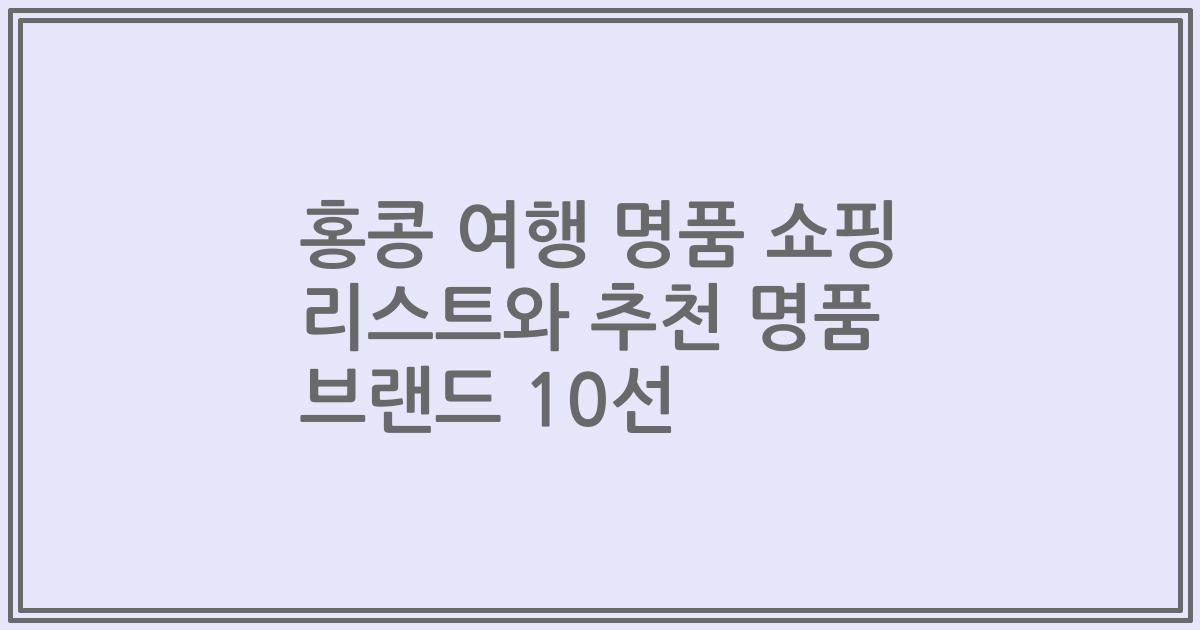 홍콩 여행 명품 쇼핑 리스트와 추천 명품 브랜드 10선