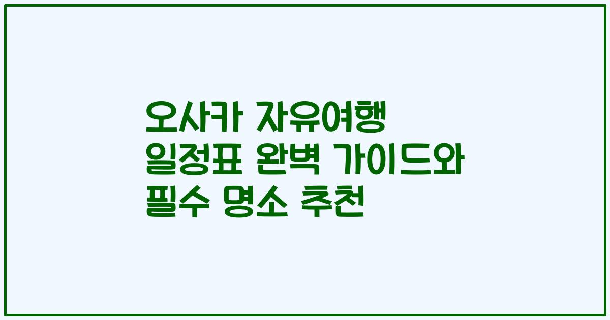 오사카 자유여행 일정표 완벽 가이드와 필수 명소 추천