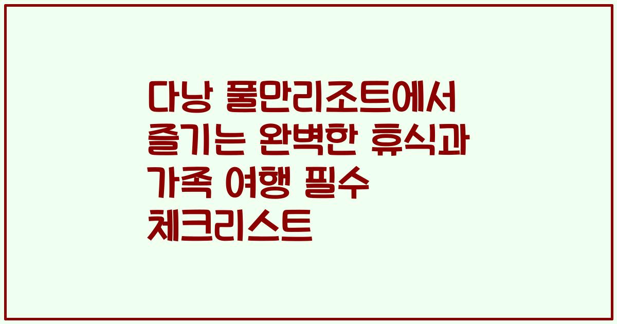 다낭 풀만리조트에서 즐기는 완벽한 휴식과 가족 여행 필수 체크리스트