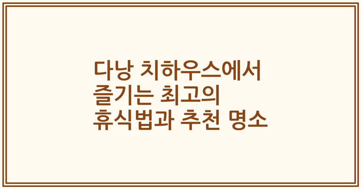 다낭 치하우스에서 즐기는 최고의 휴식법과 추천 명소