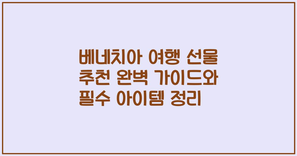 베네치아 여행 선물 추천 완벽 가이드와 필수 아이템 정리
