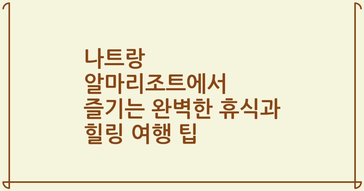 나트랑 알마리조트에서 즐기는 완벽한 휴식과 힐링 여행 팁