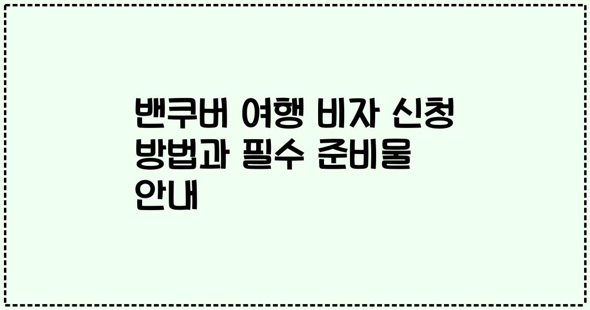 밴쿠버 여행 비자 신청 방법과 필수 준비물 안내