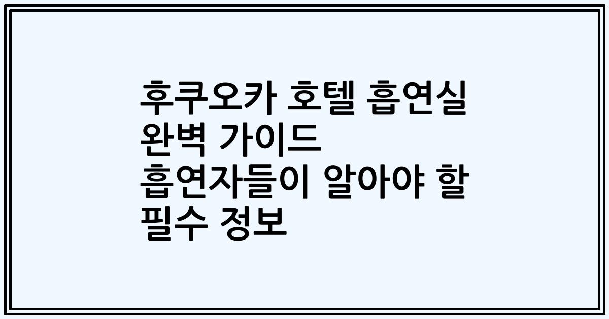 후쿠오카 호텔 흡연실 완벽 가이드 흡연자들이 알아야 할 필수 정보