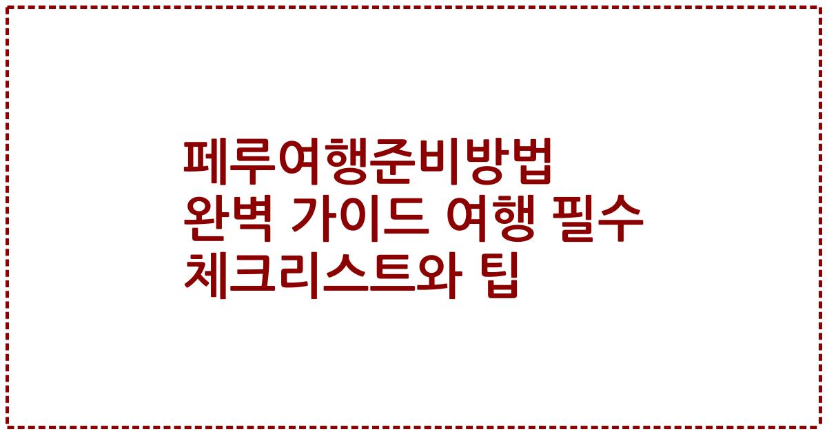 페루여행준비방법 완벽 가이드 여행 필수 체크리스트와 팁