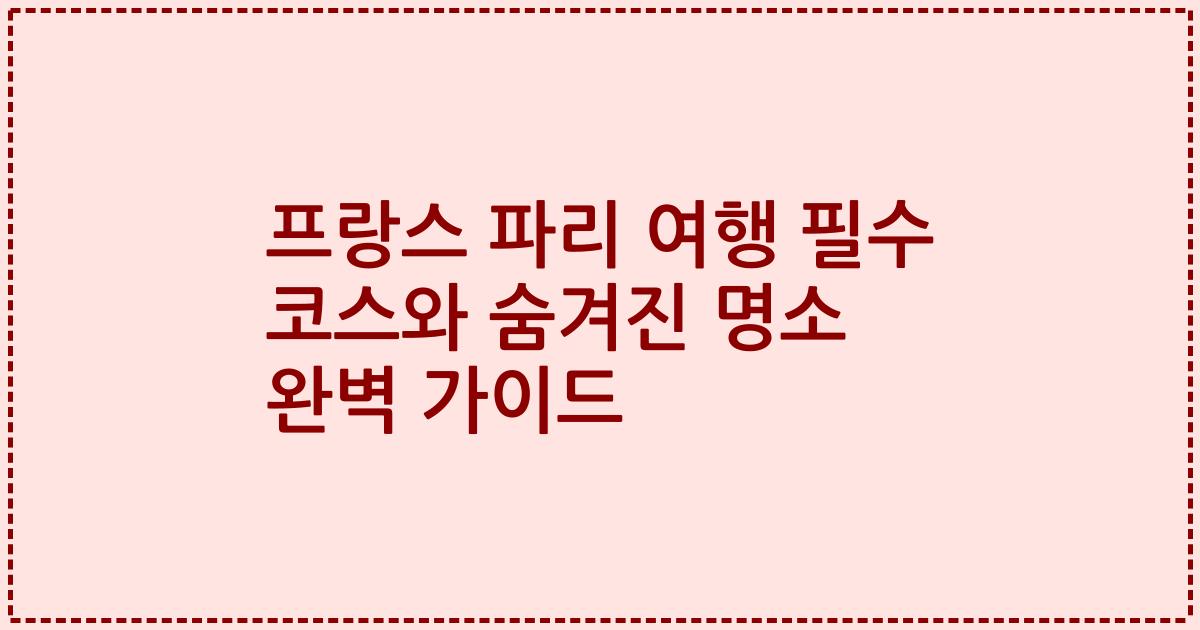 프랑스 파리 여행 필수 코스와 숨겨진 명소 완벽 가이드