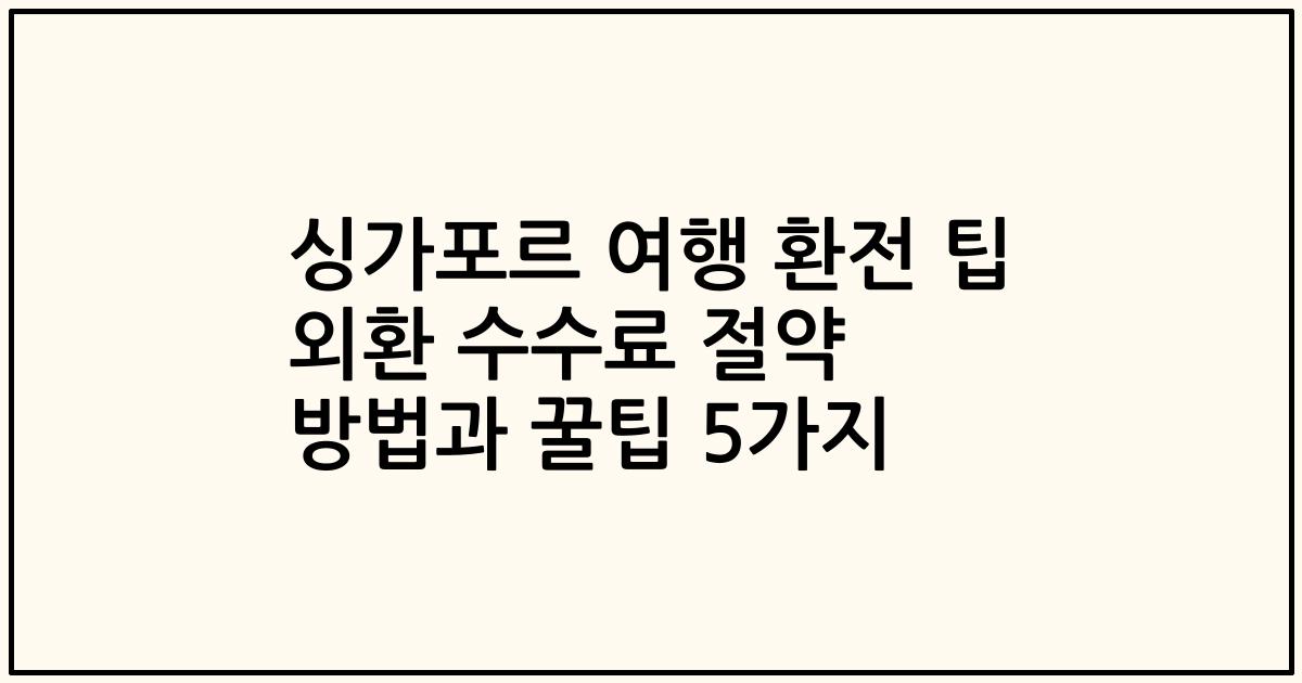 싱가포르 여행 환전 팁 외환 수수료 절약 방법과 꿀팁 5가지