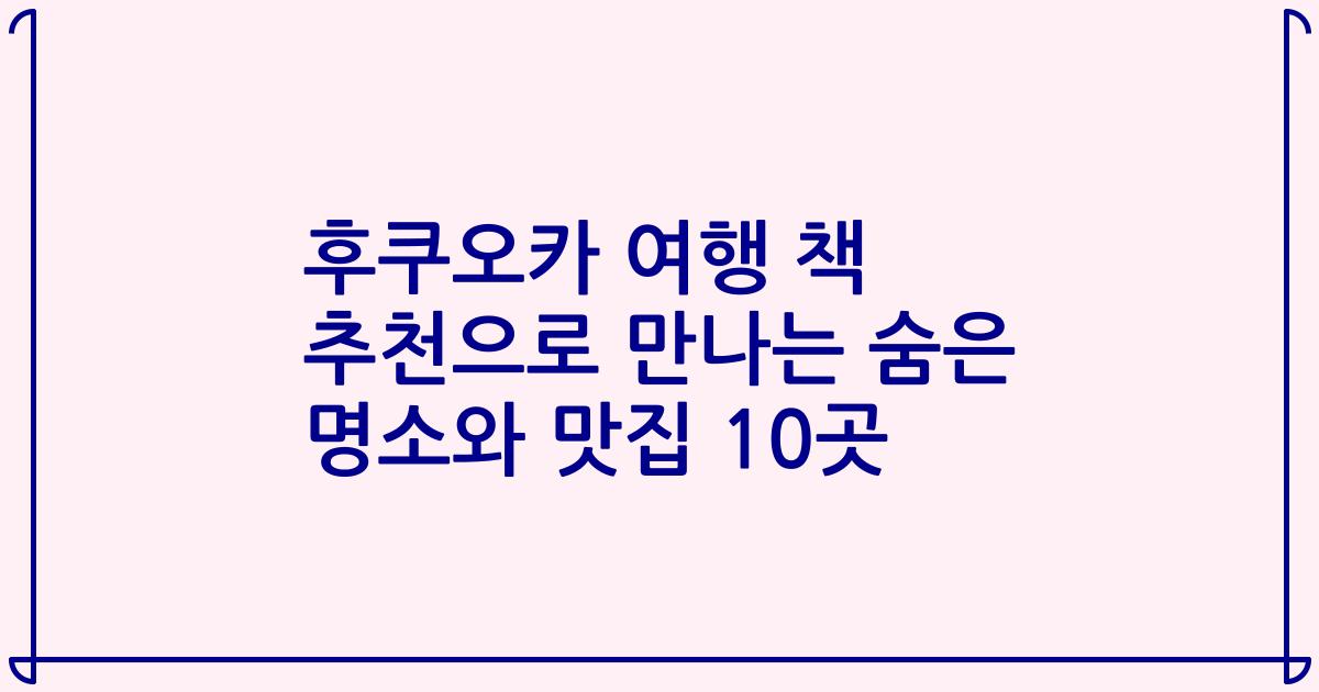 후쿠오카 여행 책 추천으로 만나는 숨은 명소와 맛집 10곳
