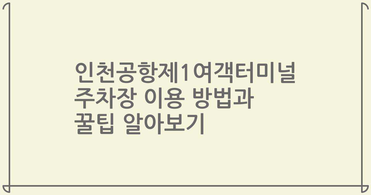 인천공항제1여객터미널 주차장 이용 방법과 꿀팁 알아보기