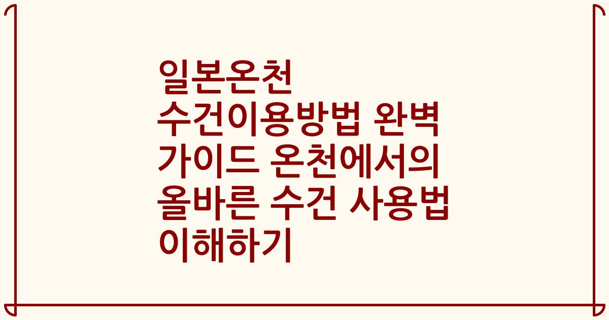 일본온천 수건이용방법 완벽 가이드 온천에서의 올바른 수건 사용법 이해하기