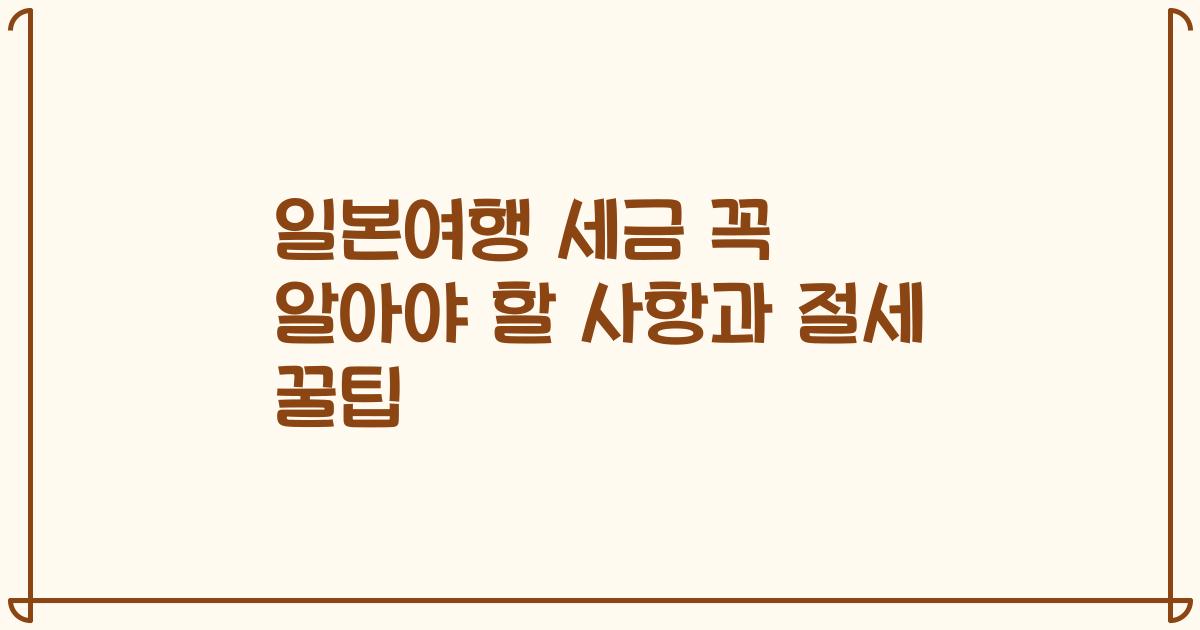 일본여행 세금 꼭 알아야 할 사항과 절세 꿀팁