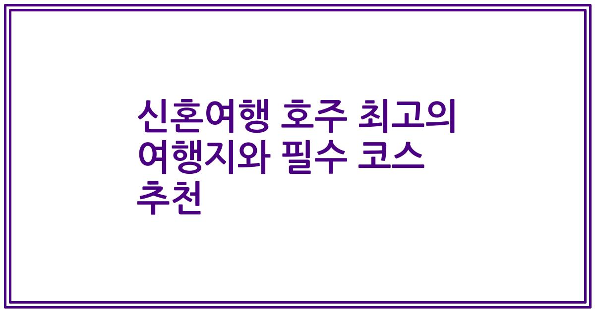 신혼여행 호주 최고의 여행지와 필수 코스 추천
