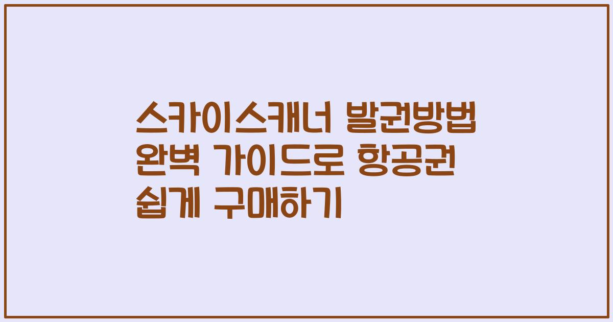 스카이스캐너 발권방법 완벽 가이드로 항공권 쉽게 구매하기