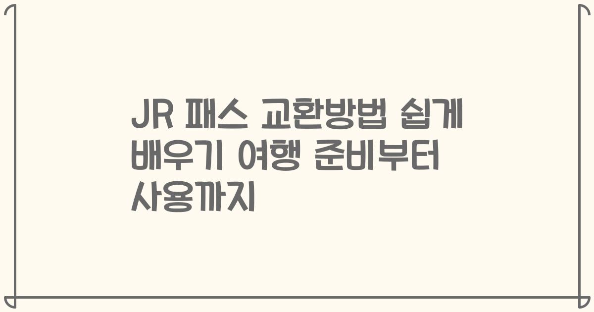 JR 패스 교환방법 쉽게 배우기 여행 준비부터 사용까지