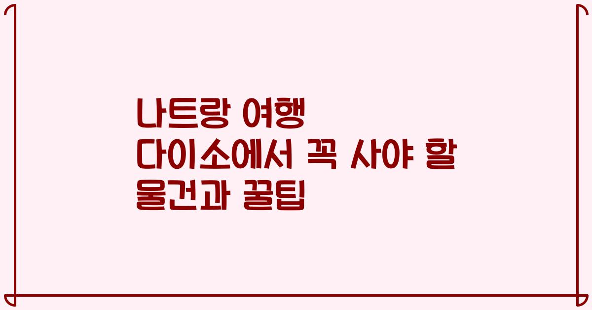 나트랑 여행 다이소에서 꼭 사야 할 물건과 꿀팁