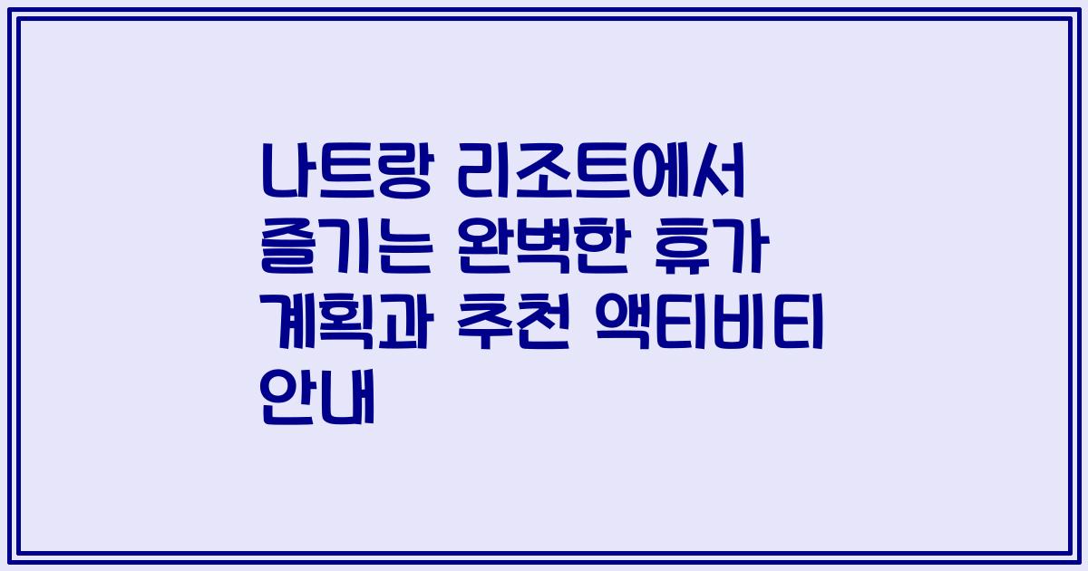 나트랑 리조트에서 즐기는 완벽한 휴가 계획과 추천 액티비티 안내