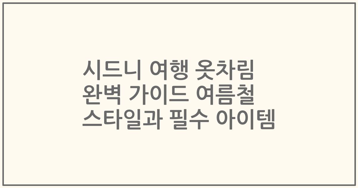 시드니 여행 옷차림 완벽 가이드 여름철 스타일과 필수 아이템
