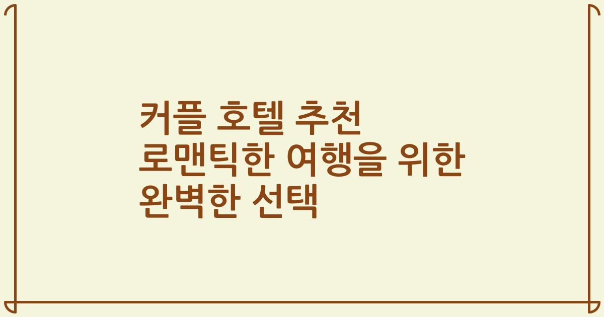 커플 호텔 추천 로맨틱한 여행을 위한 완벽한 선택