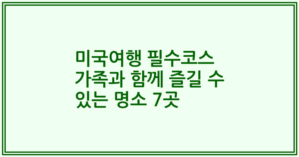 미국여행 필수코스 가족과 함께 즐길 수 있는 명소 7곳