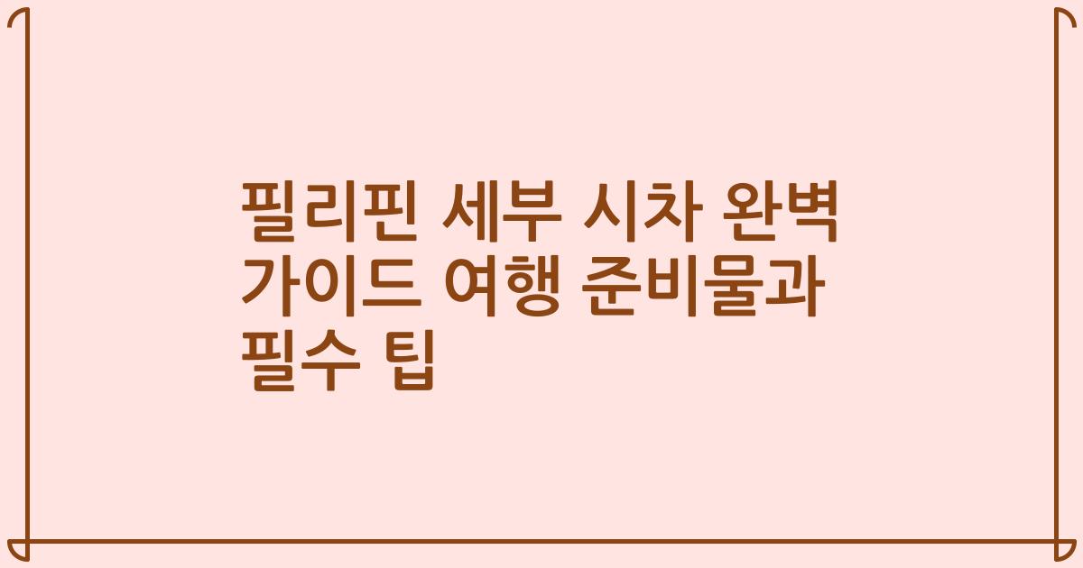 필리핀 세부 시차 완벽 가이드 여행 준비물과 필수 팁